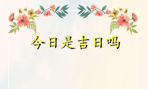 今日是吉日吗 网络用语 今天日子是不是黄道吉日查询