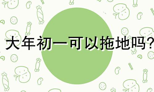 大年初一可以拖地吗? 年初一可以拖地扫地吗