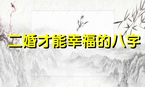 二婚才能幸福的八字 二婚八字特征