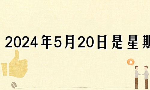 2024年5月20日是星期几 2024年5月21日星期几