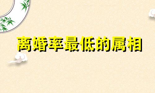 离婚率最低的属相 离婚最高的生肖