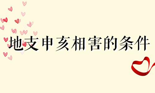 地支申亥相害的条件 八字申亥相害有多严重