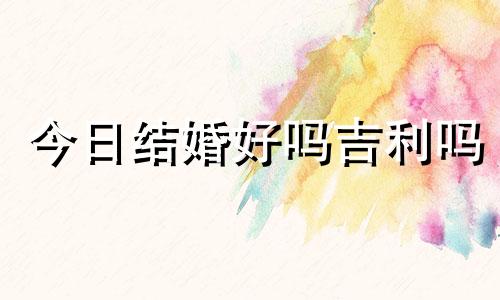 今日结婚好吗吉利吗 今日适合结婚么