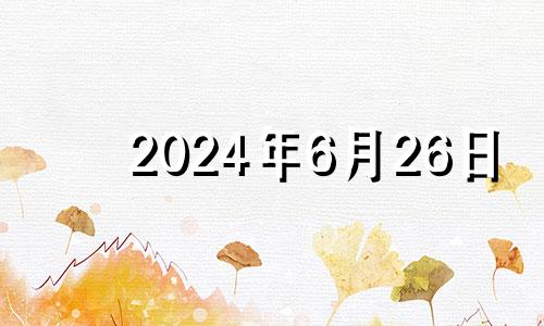 2024年6月26日 2024年6月26日是星期几