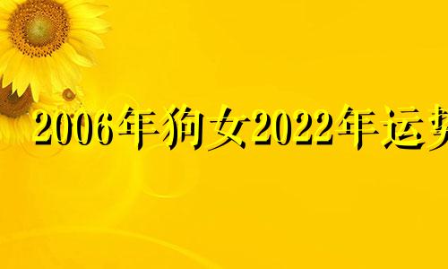 2006年狗女2022年运势 2006年属狗的2024年学业怎么样?