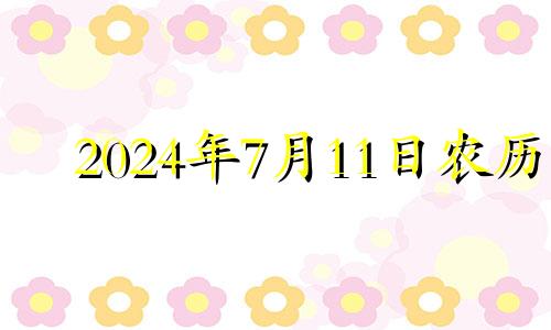 2024年7月11日农历 2024年7月1日是星期几