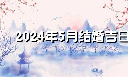 2024年5月结婚吉日 2024年5月20号