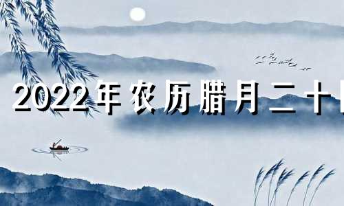 2022年农历腊月二十四 农厉腊月二十四