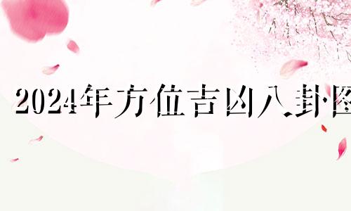 2024年方位吉凶八卦图 2024年风水方位九宫图吉凶化解