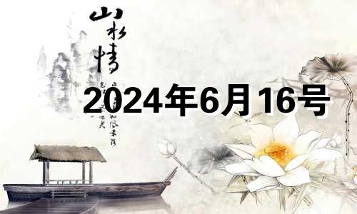 2024年6月16号 2024年6月黄道吉日