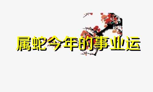 属蛇今年的事业运 属蛇2021事业和财运怎么样