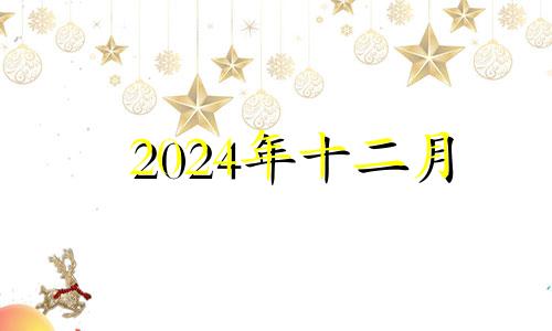 2024年十二月 2024年1月搬家吉日一览表