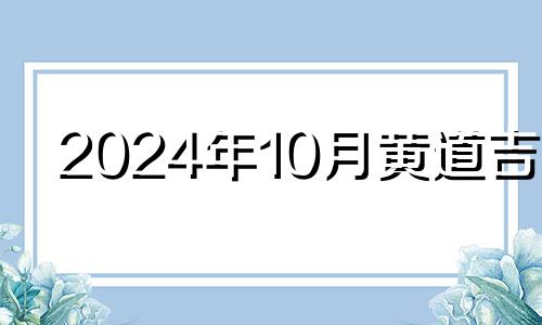 2024年10月黄道吉日 2024年宜嫁娶的日子