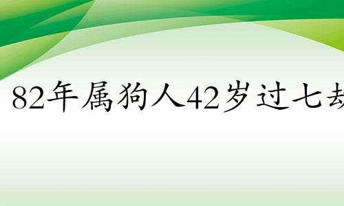 82年属狗人42岁过七劫 2024化解破太岁最佳方法