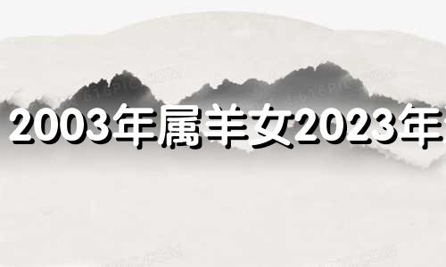 2003年属羊女2023年运势 2003年羊女2021年运势