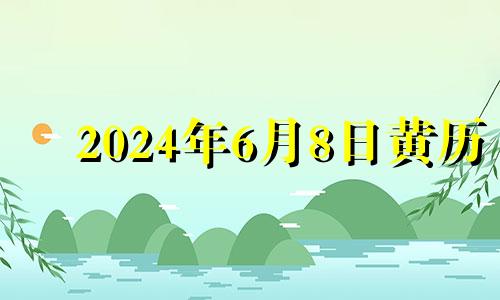 2024年6月8日黄历 2024年6月7日是什么日子