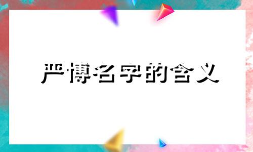 严博名字的含义 姓严叫什么名字好