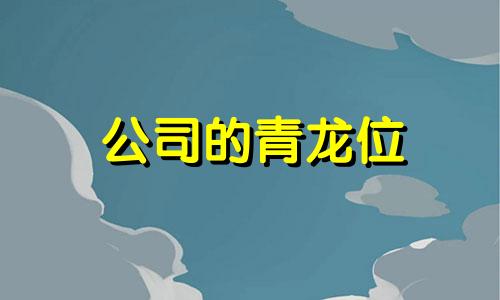 公司的青龙位 青龙霸气名字