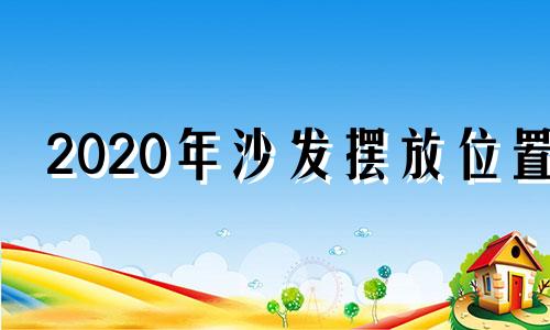 2020年沙发摆放位置 沙发摆放吉位置