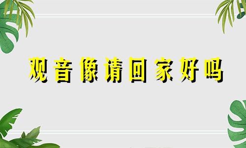 观音像请回家好吗 观音菩萨像请回家时怎样供奉