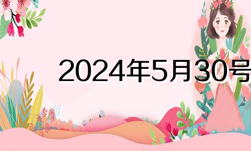 2024年5月30号 2024年5月属什么生肖