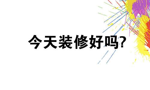 今天装修好吗? 今天装修房子好吗