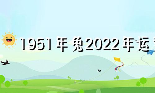 1951年兔2022年运势 1951年的兔2021年运势