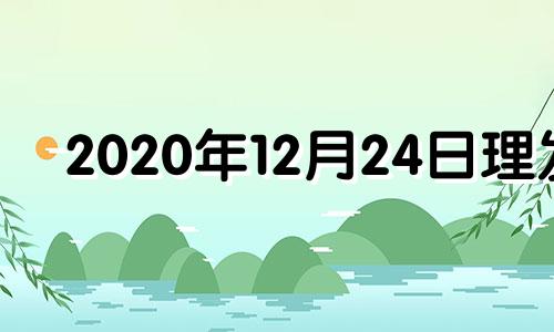 2020年12月24日理发 2o2l年4月理发吉日