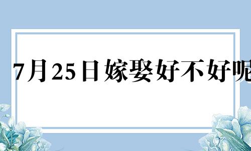 7月25日嫁娶好不好呢 7月25日结婚好不好