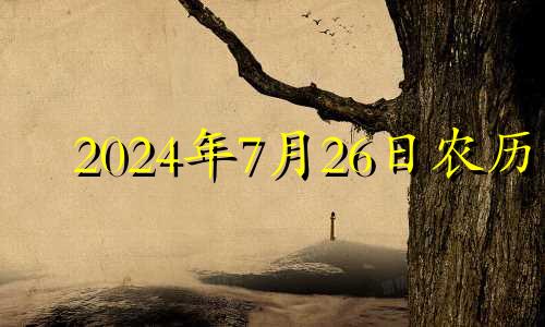 2024年7月26日农历 2024年7月26日是星期五,9月26日是星期几