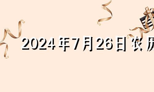 2024年7月26日农历 2024年7月24日是星期几