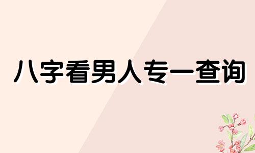 八字看男人专一查询 八字看一个男人专情