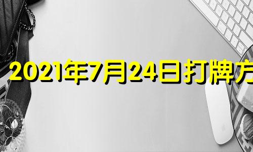 2021年7月24日打牌方位 2021年7月24日吉神方位