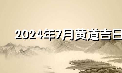 2024年7月黄道吉日 2021年7月24日适合搬家