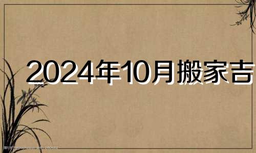 2024年10月搬家吉日 2024年10月14日农历是多少