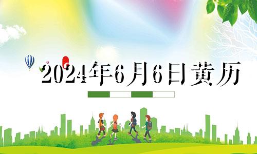 2024年6月6日黄历 2024年6月万年历