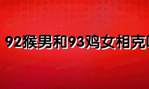 92猴男和93鸡女相克吗 92猴男93鸡女婚配怎么样