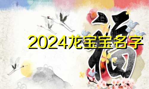 2024龙宝宝名字 2024年属龙女宝取什么名字好