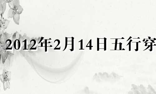 2012年2月14日五行穿衣 2021年2月14日每日五行色穿衣下