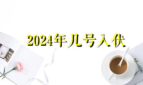 2024年几号入伏 202入伏的时间