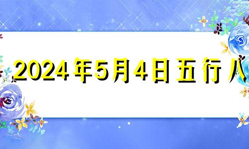 2024年5月4日五行八字 2021年5月24五行穿衣指南