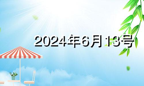 2024年6月13号 2024年6月黄道吉日