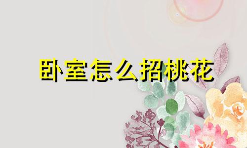 卧室怎么招桃花 卧室如何布置招财又招桃花