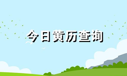 今日黄历查询 今日黄历的宜忌和吉时