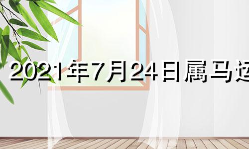 2021年7月24日属马运势 2021年4月27日生肖马运势