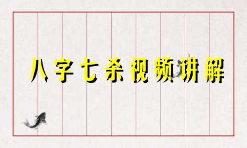 八字七杀视频讲解 八字七杀啥意思