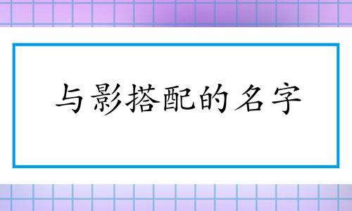 与影搭配的名字 影和什么字相配