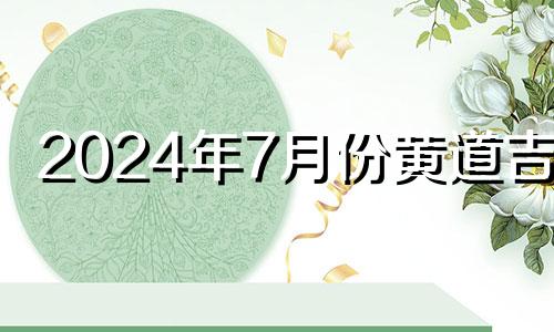 2024年7月份黄道吉日 2024年7月日历表