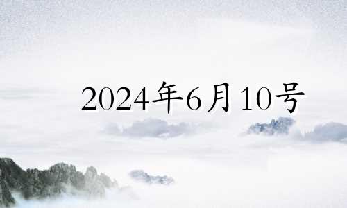 2024年6月10号 2024年六月