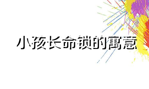 小孩长命锁的寓意 长命锁的寓意图片